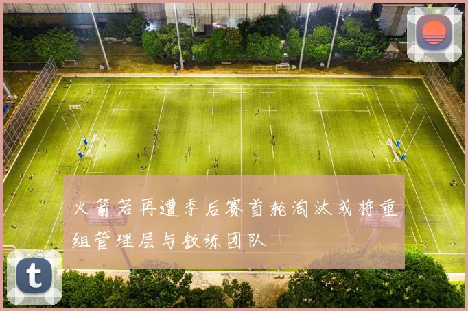 火箭若再遭季后赛首轮淘汰或将重组管理层与教练团队