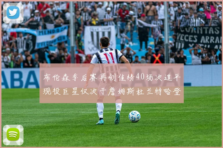 布伦森季后赛再创佳绩40场次追平现役巨星仅次于詹姆斯杜兰特哈登