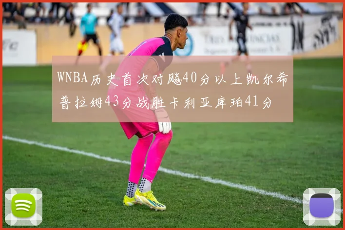 WNBA历史首次对飚40分以上凯尔希普拉姆43分战胜卡利亚库珀41分