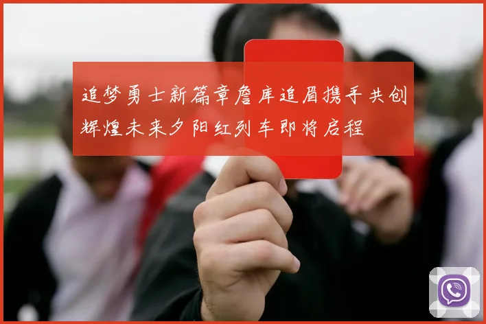 追梦勇士新篇章詹库追眉携手共创辉煌未来夕阳红列车即将启程