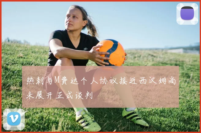 热刺与M费达个人协议接近西汉姆尚未展开正式谈判