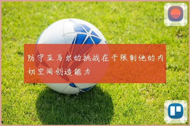 防守亚马尔的挑战在于限制他的内切空间创造能力