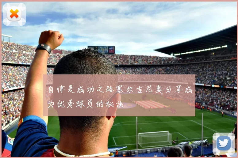 自律是成功之路塞尔吉尼奥分享成为优秀球员的秘诀