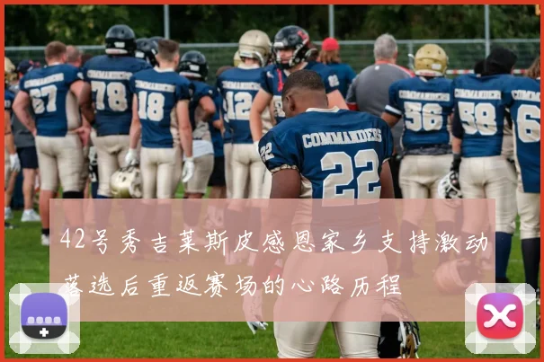 42号秀吉莱斯皮感恩家乡支持激动落选后重返赛场的心路历程